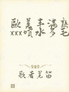 欧美丰满熟妇xxxx喷水多毛