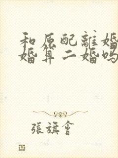 和原配离婚又复婚算二婚吗封面