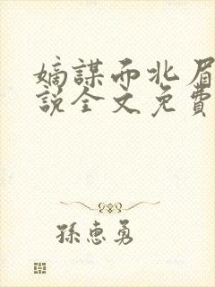 嫡谋面北眉南小说全文免费阅读免费