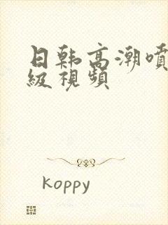 日韩高潮喷水一级视频