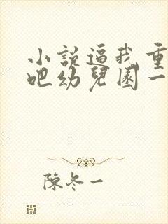 小说逼我重生是吧幼儿园一把手完全版封面