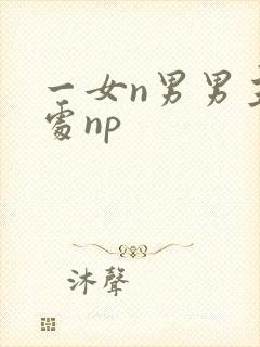 一女n男男主全处np