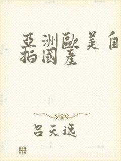 亚洲欧美自拍偷拍国产