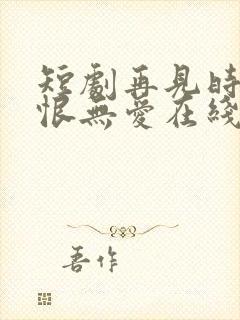 短剧再见时已无恨无爱在线观看