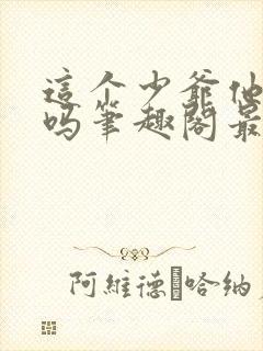 这个少爷他正经吗笔趣阁最新章节列