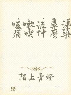 咳嗽流鼻涕喉咙痛吃什么药好得快