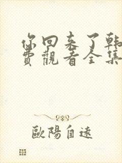 你回来了韩剧免费观看全集