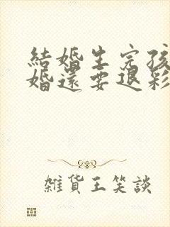 结婚生完孩子离婚还要退彩礼吗