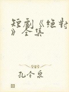 短剧《绝对倾心》全集