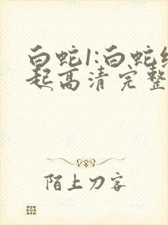 白蛇1:白蛇缘起高清完整版