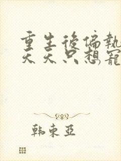 重生后偏执大佬天天只想宠我