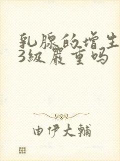 乳腺的增生结节3级严重吗