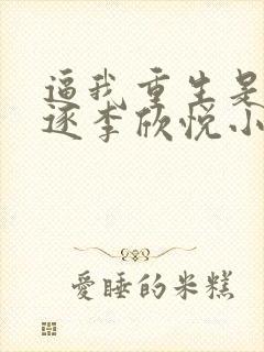 逼我重生是吧程逐李欣悦小说读书阁