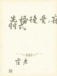 先婚后爱,宠妻99式