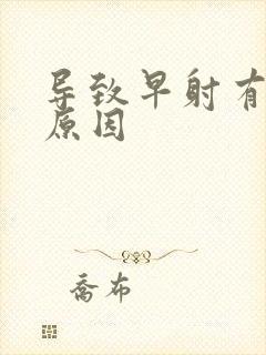 导致早射有几种原因