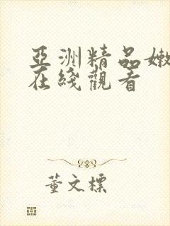 亚洲精品嫩美女在线观看