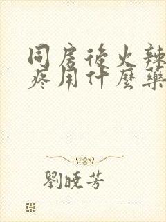 同房后火辣辣的疼用什么药