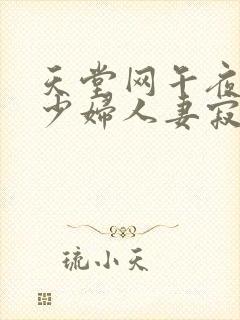 天堂网午夜丰满少妇人妻寂寞影院uc