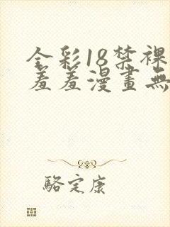 全彩18禁裸乳羞羞漫画无遮挡