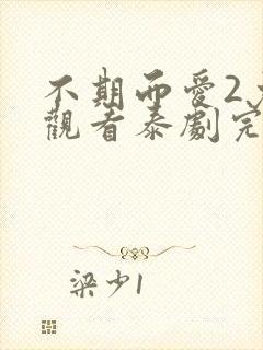 不期而爱2免费观看泰剧完整版