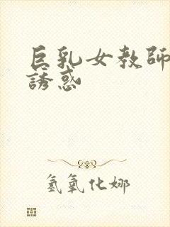 巨乳女教师的の诱惑