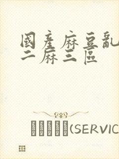 国产麻豆乱片一二麻三区