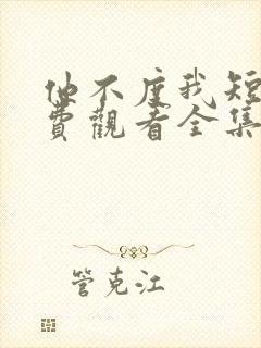 他不度我短剧免费观看全集高清版