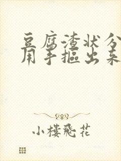 豆腐渣状分泌物用手抠出来