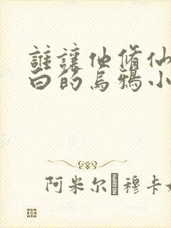 谁让他修仙的最白的乌鸦小说最新章