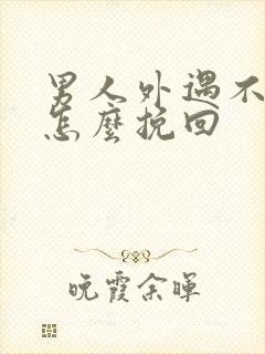 男人外遇不回家怎么挽回