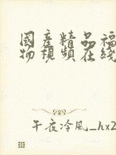 国产精品福利尤物视频在线观看