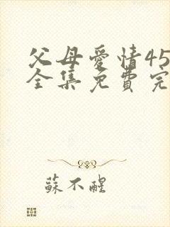 父母爱情45集全集免费完整版高清