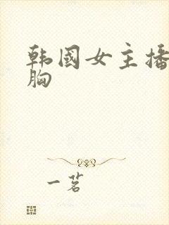 韩国女主播抖抖胸