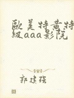 欧美特黄特色一级aaa影院