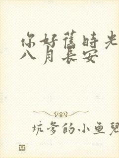 你好旧时光小说八月长安