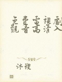 免费电视剧在线观看高清入口