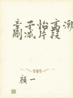 章子怡高潮了被删减片段