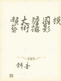 超大胆国模人体艺术摄影