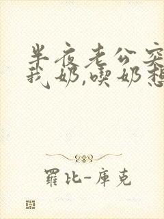 半夜老公突然摸我奶,吃奶想要