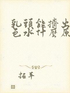 乳头能挤出乳白色水什么原因