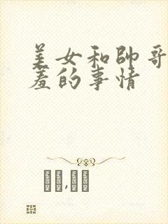 美女和帅哥做羞羞的事情