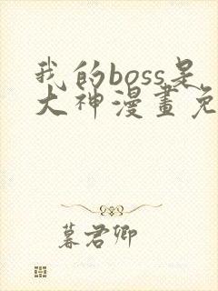 我的boss是大神漫画免费下拉式