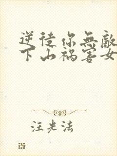 逆徒你无敌了,下山祸害女人吧最新封面