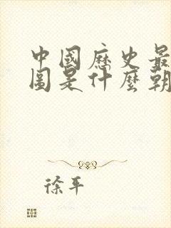 中国历史最大版图是什么朝代