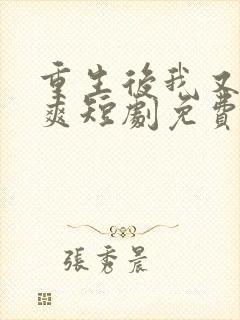 重生后我又飒又爽短剧免费观看全集