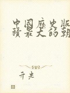 中国历史版图面积最大的朝代