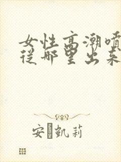 女性高潮喷水是从哪里出来的