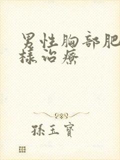 男性胸部肥大怎样治疗