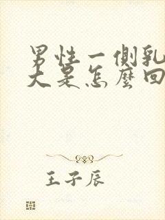 男性一侧乳房变大是怎么回事