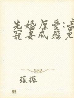 先婚厚爱:帝少宠妻成瘾免费阅读